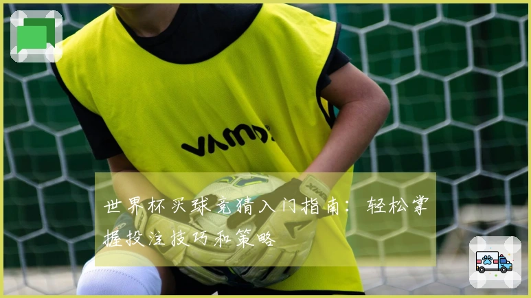 世界杯买球竞猜入门指南:轻松掌握投注技巧和策略