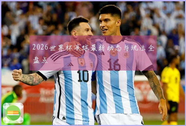 2026世界杯滚球最新动态与玩法全盘点
