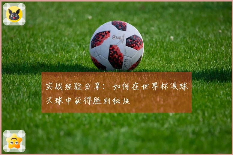 实战经验分享：如何在世界杯滚球买球中获得胜利秘诀