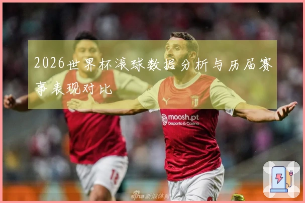 2026世界杯滚球数据分析与历届赛事表现对比