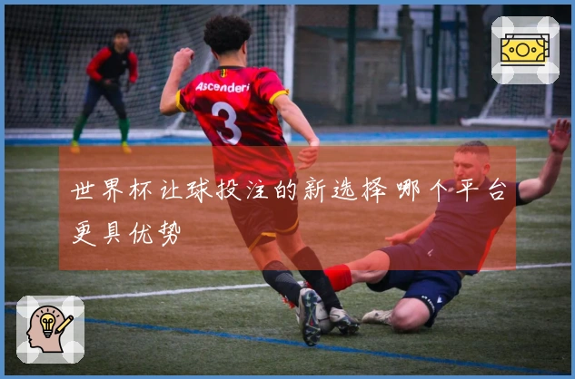 世界杯让球投注的新选择 哪个平台更具优势