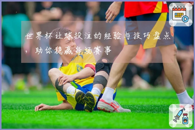 世界杯让球投注的经验与技巧盘点，助你稳赢每场赛事