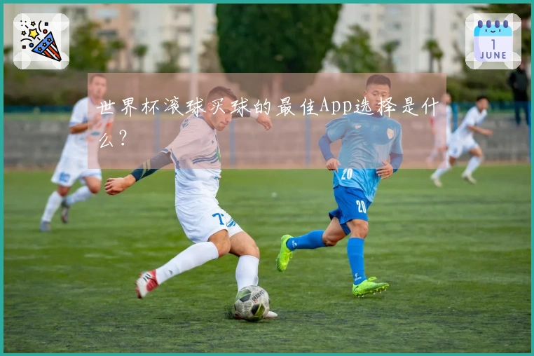 世界杯滚球买球的最佳App选择是什么？