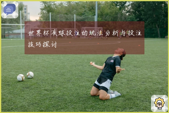 世界杯滚球投注的玩法分析与投注技巧探讨