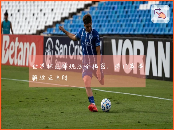 世界杯让球玩法全揭密，热门赛事解读正当时