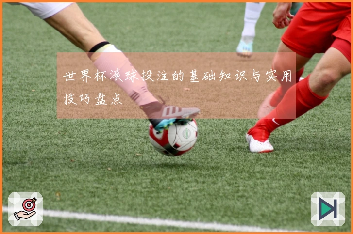 世界杯滚球投注的基础知识与实用技巧盘点
