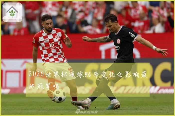 2026世界杯滚球赔率变化会影响最终冠军吗