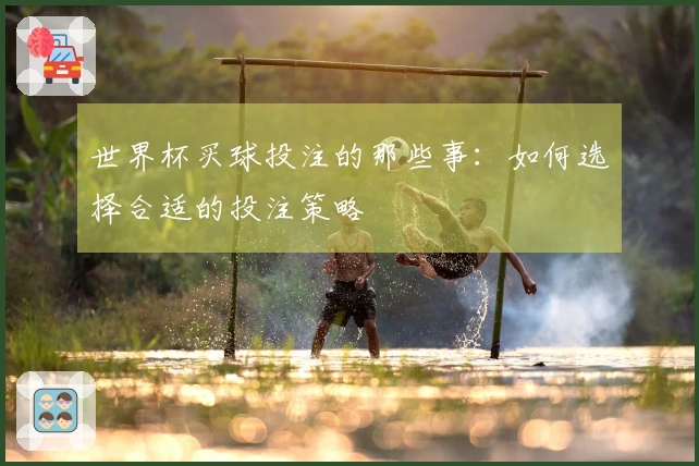 世界杯买球投注的那些事：如何选择合适的投注策略