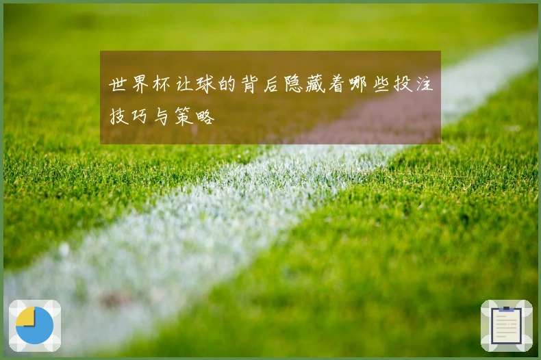 世界杯让球的背后隐藏着哪些投注技巧与策略
