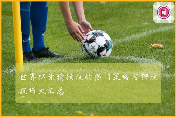 世界杯竞猜投注的热门策略与押注技巧大汇总