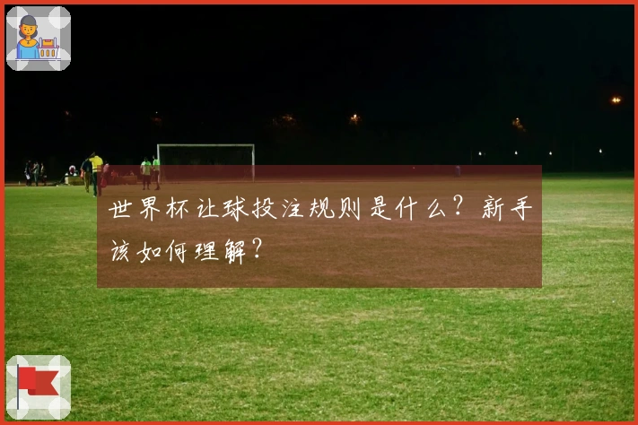 世界杯让球投注规则是什么？新手该如何理解？