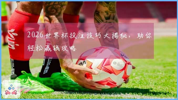 2026世界杯投注技巧大揭秘，助你轻松赢钱攻略