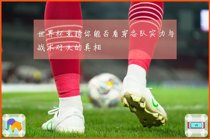 世界杯竞猜你能否看穿各队实力与战术对决的真相