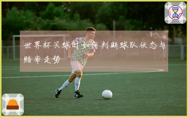 世界杯买球时如何判断球队状态与赔率走势