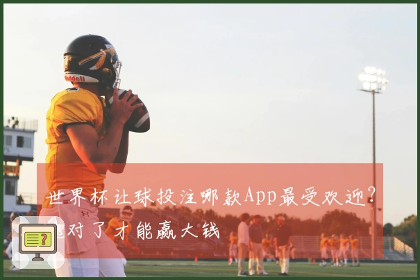 世界杯让球投注哪款App最受欢迎？选对了才能赢大钱