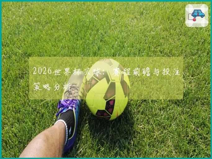 2026世界杯买球：赛程前瞻与投注策略分析