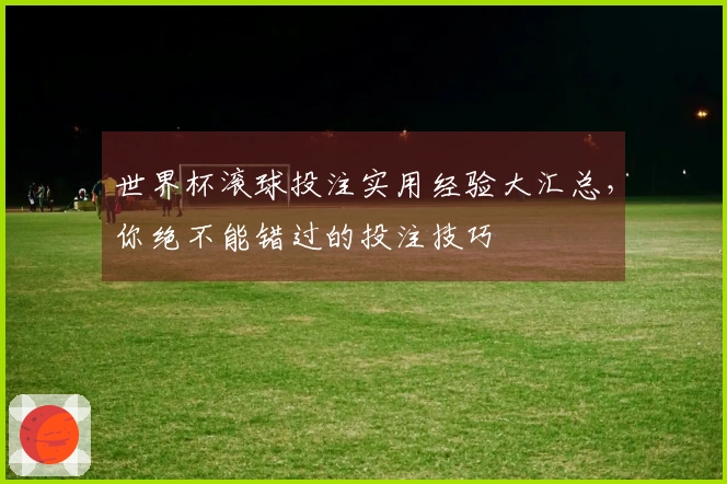 世界杯滚球投注实用经验大汇总，你绝不能错过的投注技巧