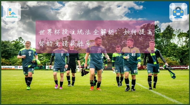 世界杯投注玩法全解析：如何提高你的竞猜获胜率