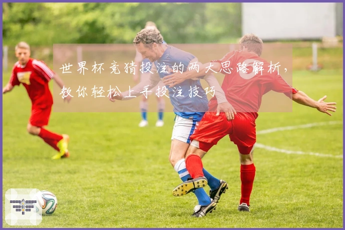 世界杯竞猜投注的两大思路解析，教你轻松上手投注技巧