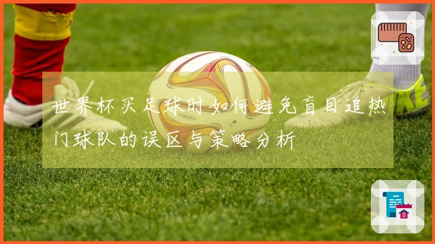 世界杯买足球时如何避免盲目追热门球队的误区与策略分析