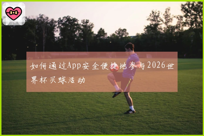 如何通过App安全便捷地参与2026世界杯买球活动