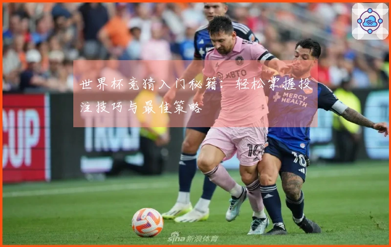 世界杯竞猜入门秘籍：轻松掌握投注技巧与最佳策略
