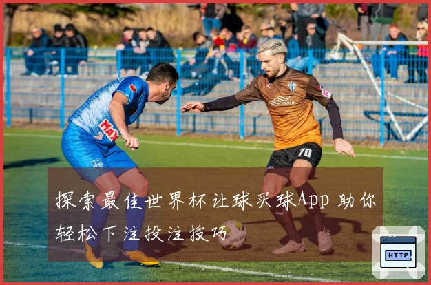 探索最佳世界杯让球买球App 助你轻松下注投注技巧
