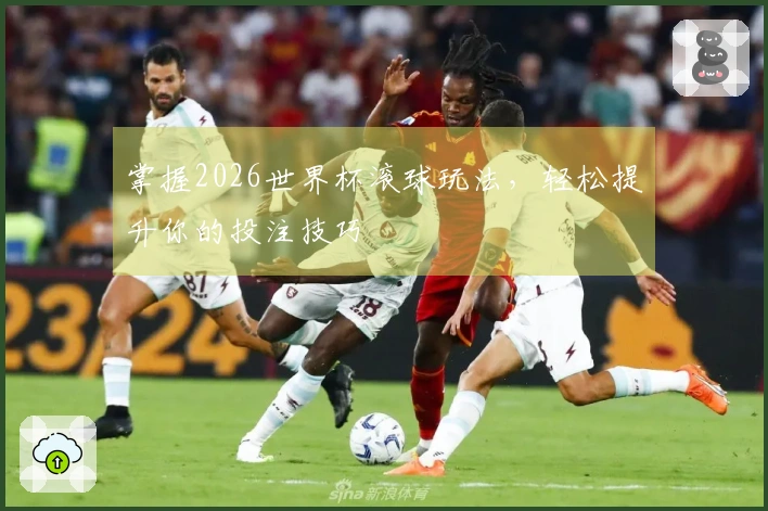 掌握2026世界杯滚球玩法，轻松提升你的投注技巧