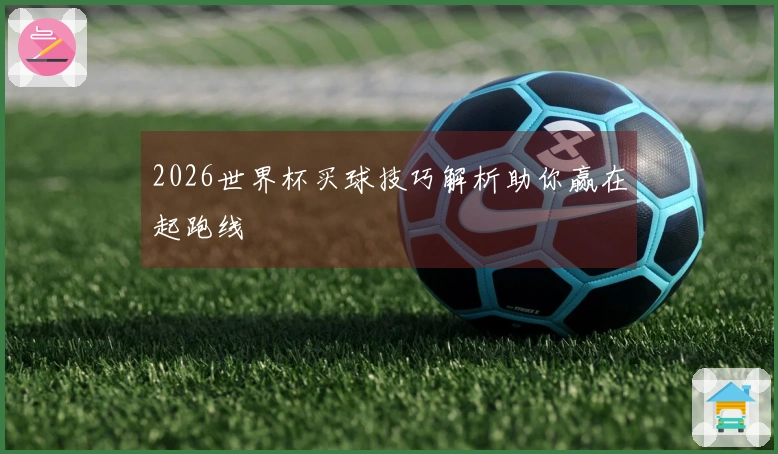 2026世界杯买球技巧解析助你赢在起跑线