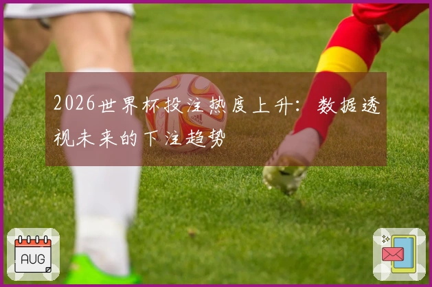 2026世界杯投注热度上升：数据透视未来的下注趋势