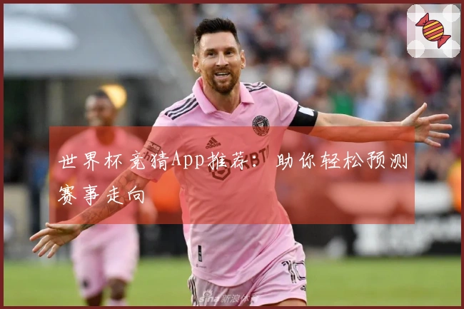 世界杯竞猜App推荐：助你轻松预测赛事走向