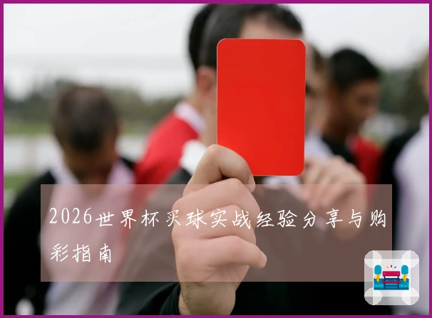 2026世界杯买球实战经验分享与购彩指南