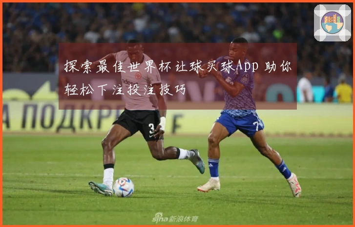 探索最佳世界杯让球买球App 助你轻松下注投注技巧
