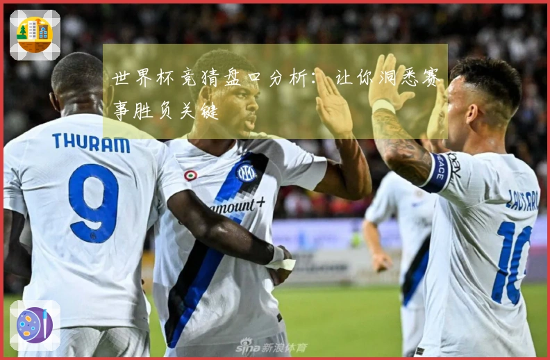 世界杯竞猜盘口分析：让你洞悉赛事胜负关键