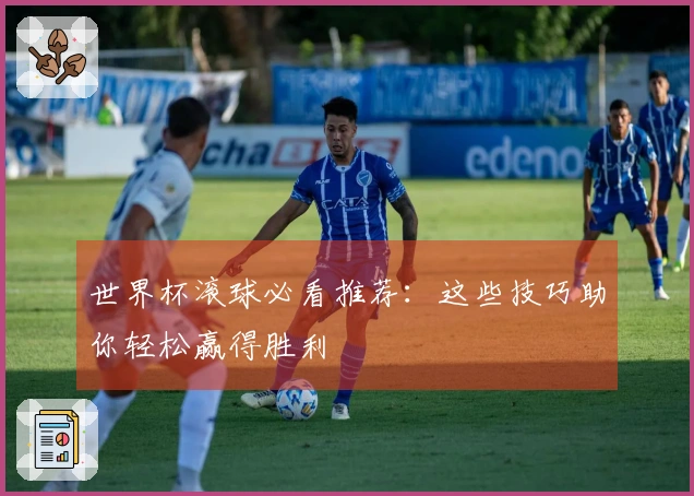 世界杯滚球必看推荐：这些技巧助你轻松赢得胜利