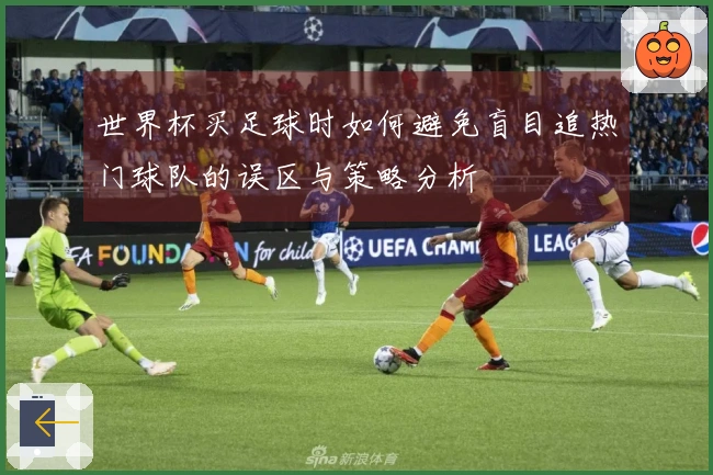 世界杯买足球时如何避免盲目追热门球队的误区与策略分析