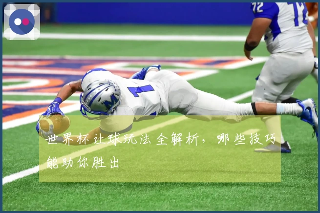 世界杯让球玩法全解析，哪些技巧能助你胜出