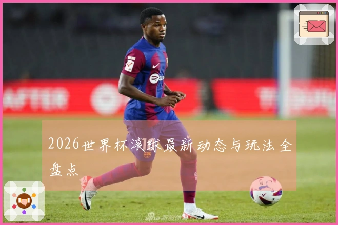 2026世界杯滚球最新动态与玩法全盘点