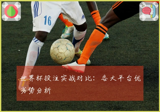 世界杯投注实战对比：各大平台优劣势分析
